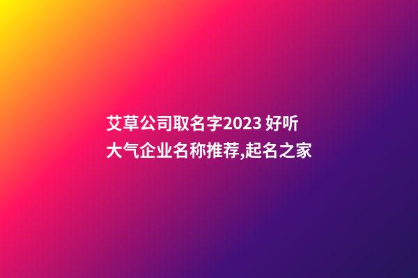 艾草公司取名字2023 好听大气企业名称推荐,起名之家-第1张-公司起名-玄机派